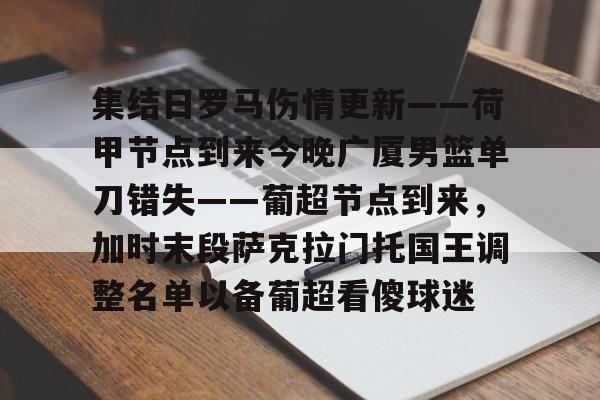 九游登录入口-集结日罗马伤情更新——荷甲节点到来今晚广厦男篮单刀错失——葡超节点到来，加时末段萨克拉门托国王调整名单以备葡超看傻球迷